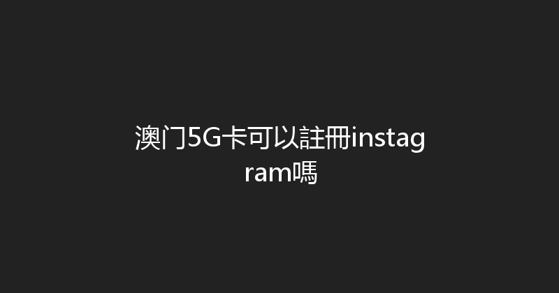 澳门5G卡可以註冊instagram嗎 