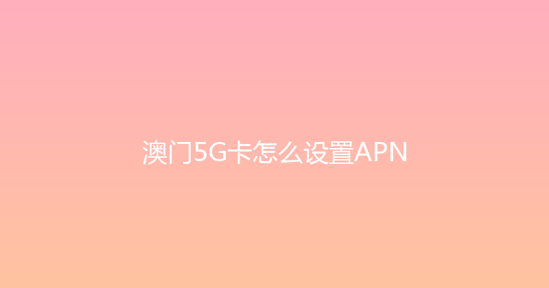 澳门5G卡怎么设置APN 