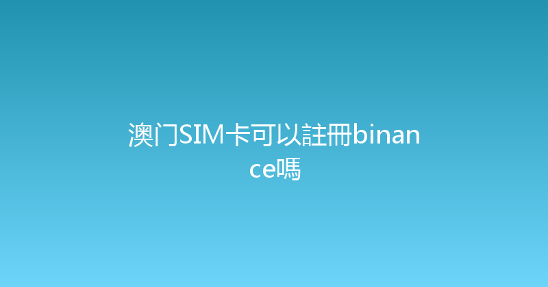 澳门SIM卡可以註冊binance嗎 