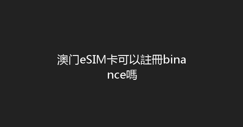 澳门eSIM卡可以註冊binance嗎 