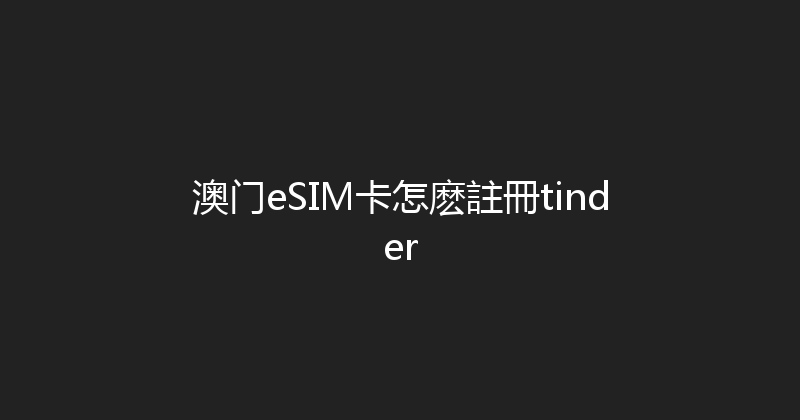澳门eSIM卡怎麽註冊tinder 