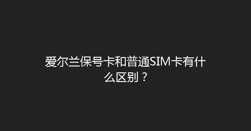 爱尔兰保号卡和普通SIM卡有什么区别？ 