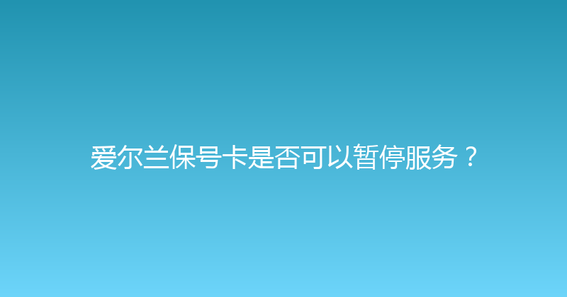 爱尔兰保号卡是否可以暂停服务？ 