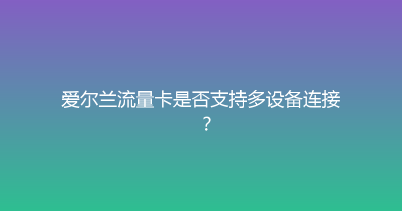 爱尔兰流量卡是否支持多设备连接？ 