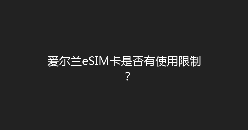 爱尔兰eSIM卡是否有使用限制？ 