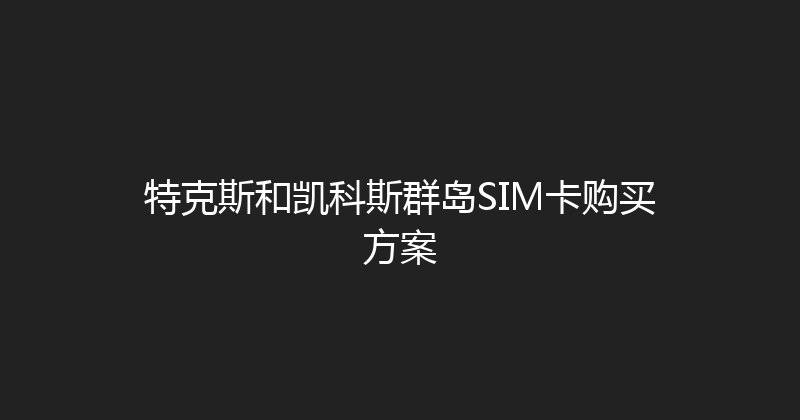 特克斯和凯科斯群岛SIM卡购买方案 