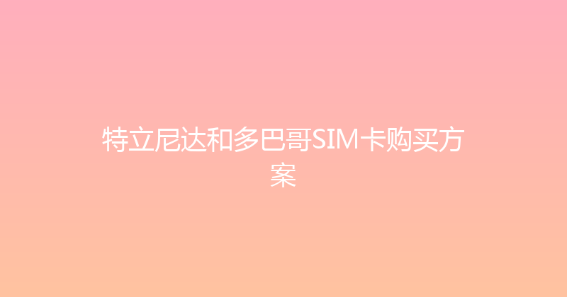 特立尼达和多巴哥SIM卡购买方案 
