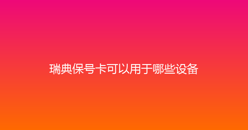 瑞典保号卡可以用于哪些设备 