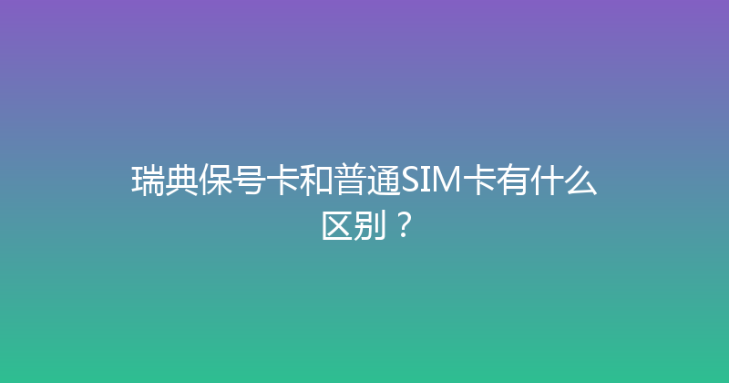 瑞典保号卡和普通SIM卡有什么区别？ 