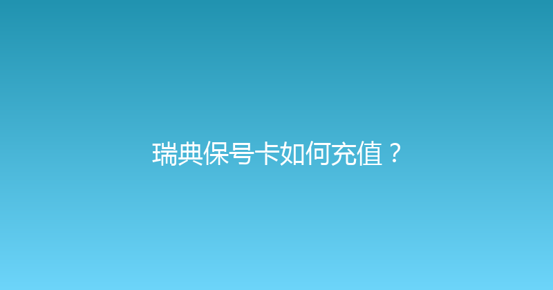 瑞典保号卡如何充值？ 