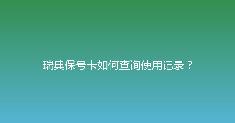 瑞典保号卡如何查询使用记录？ 