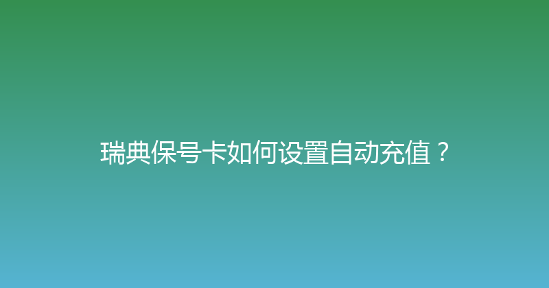 瑞典保号卡如何设置自动充值？ 