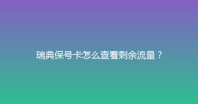瑞典保号卡怎么查看剩余流量？ 
