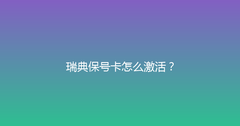 瑞典保号卡怎么激活？ 