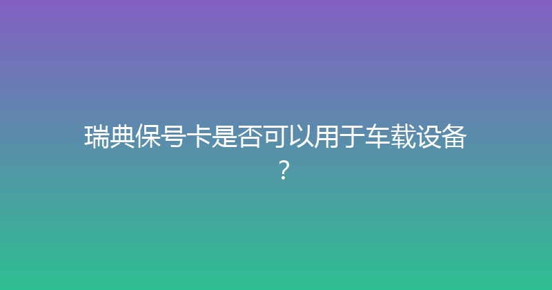 瑞典保号卡是否可以用于车载设备？ 