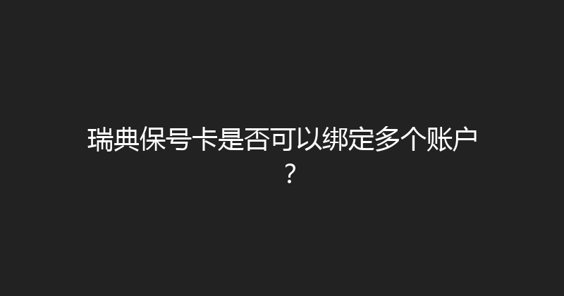瑞典保号卡是否可以绑定多个账户？ 
