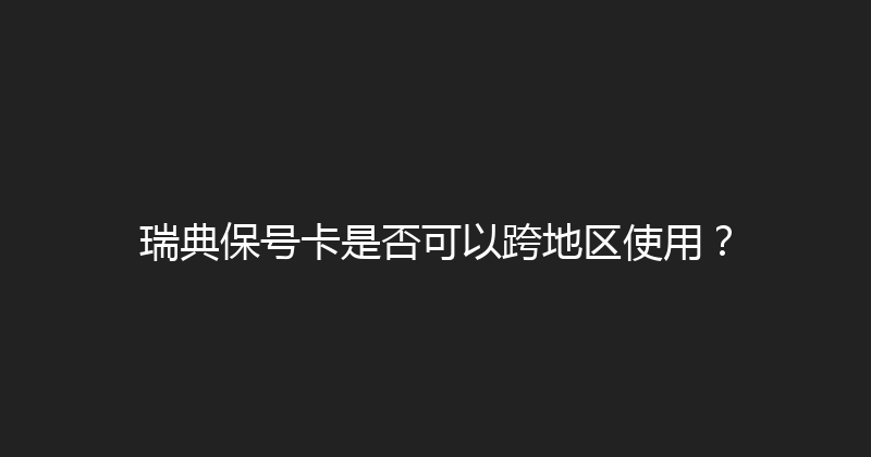 瑞典保号卡是否可以跨地区使用？ 
