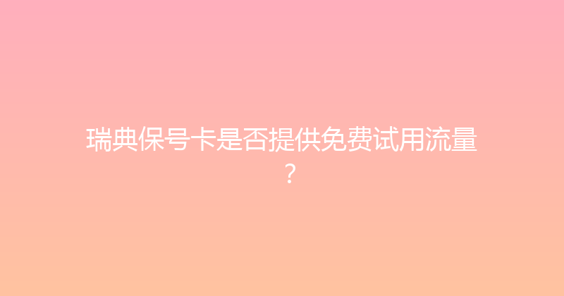 瑞典保号卡是否提供免费试用流量？ 