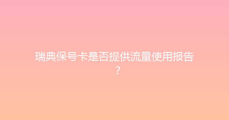 瑞典保号卡是否提供流量使用报告？ 