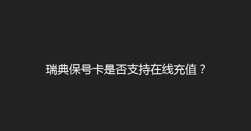 瑞典保号卡是否支持在线充值？ 