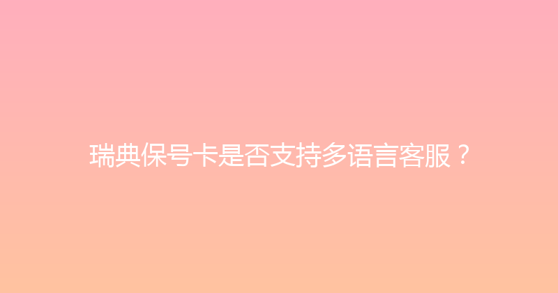 瑞典保号卡是否支持多语言客服？ 
