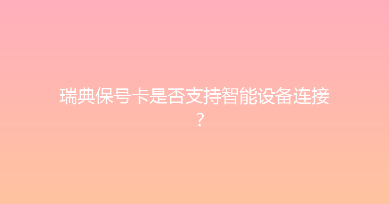 瑞典保号卡是否支持智能设备连接？ 