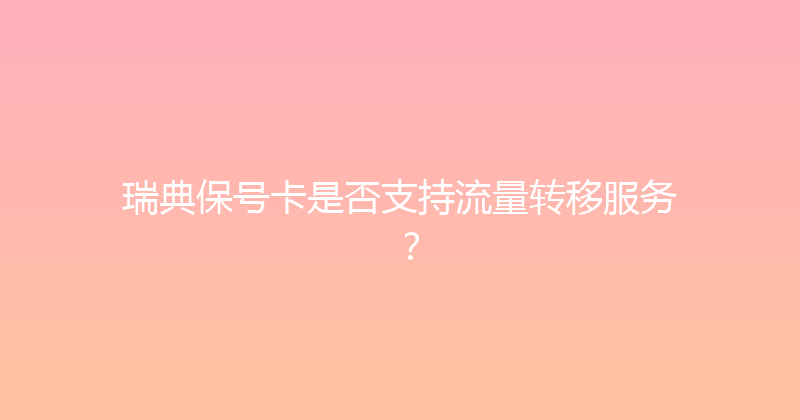 瑞典保号卡是否支持流量转移服务？ 