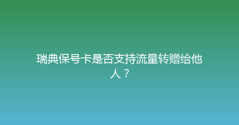 瑞典保号卡是否支持流量转赠给他人？ 