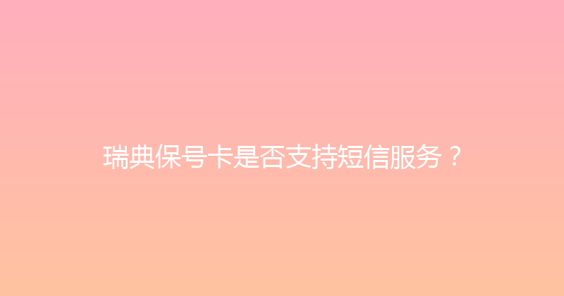 瑞典保号卡是否支持短信服务？ 