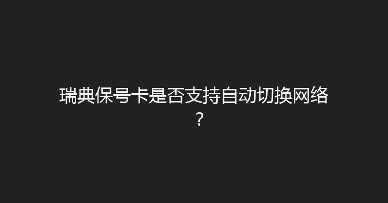 瑞典保号卡是否支持自动切换网络？ 