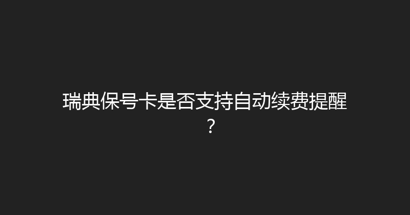 瑞典保号卡是否支持自动续费提醒？ 