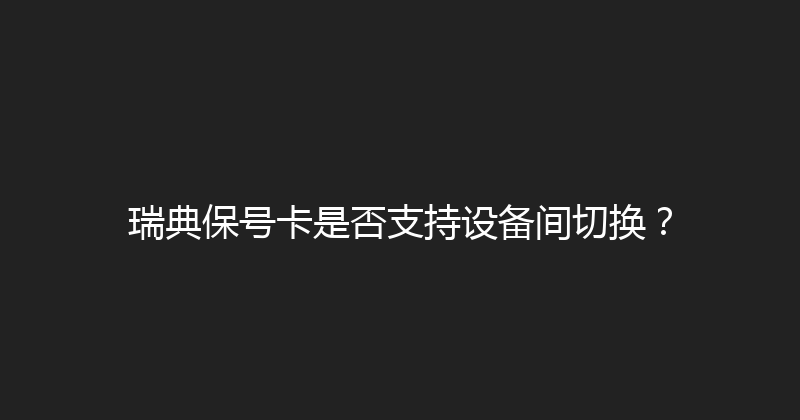 瑞典保号卡是否支持设备间切换？ 