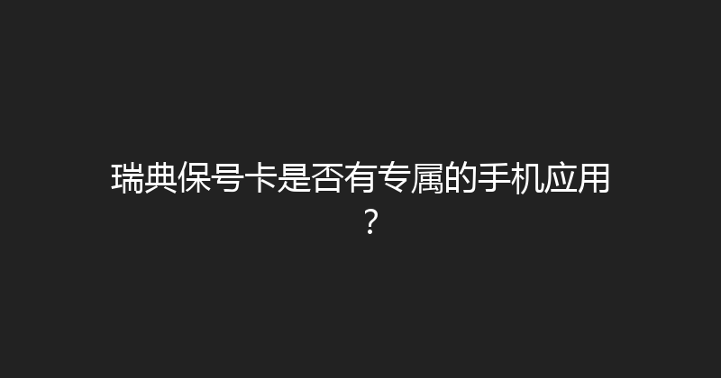 瑞典保号卡是否有专属的手机应用？ 