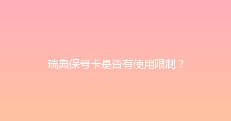 瑞典保号卡是否有使用限制？ 
