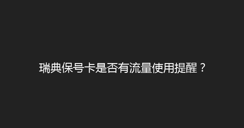 瑞典保号卡是否有流量使用提醒？ 
