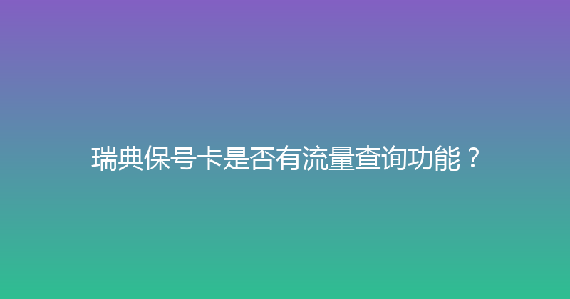 瑞典保号卡是否有流量查询功能？ 