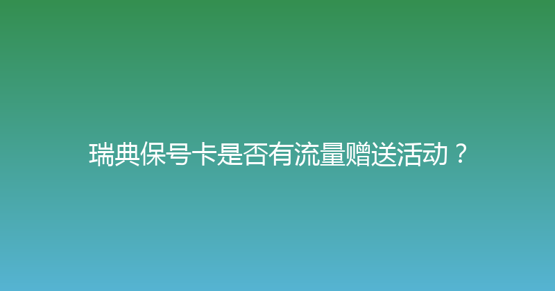 瑞典保号卡是否有流量赠送活动？ 