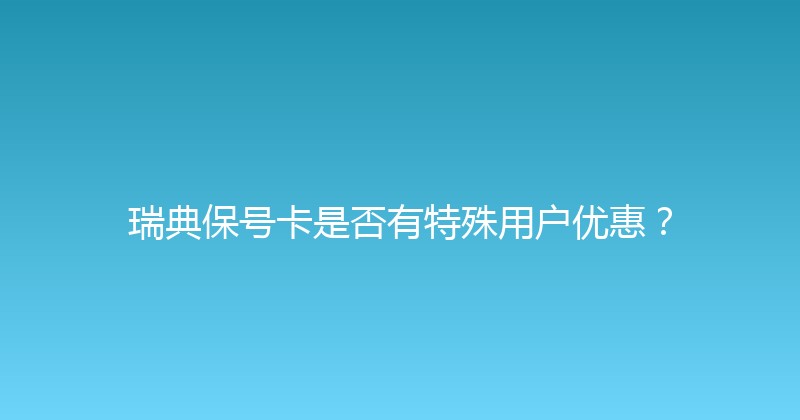 瑞典保号卡是否有特殊用户优惠？ 