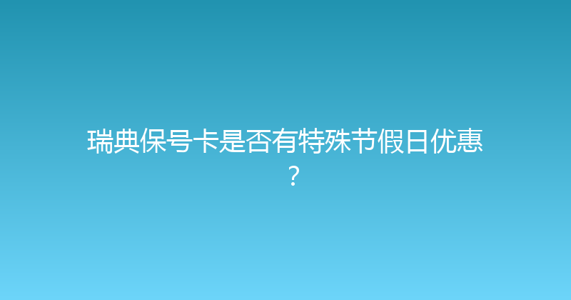 瑞典保号卡是否有特殊节假日优惠？ 