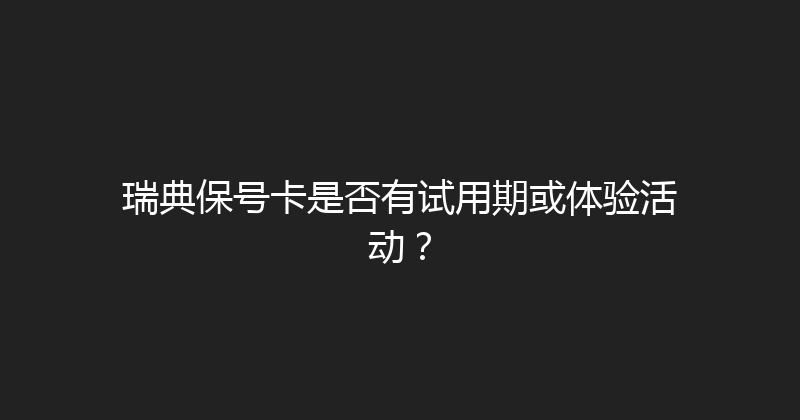 瑞典保号卡是否有试用期或体验活动？ 
