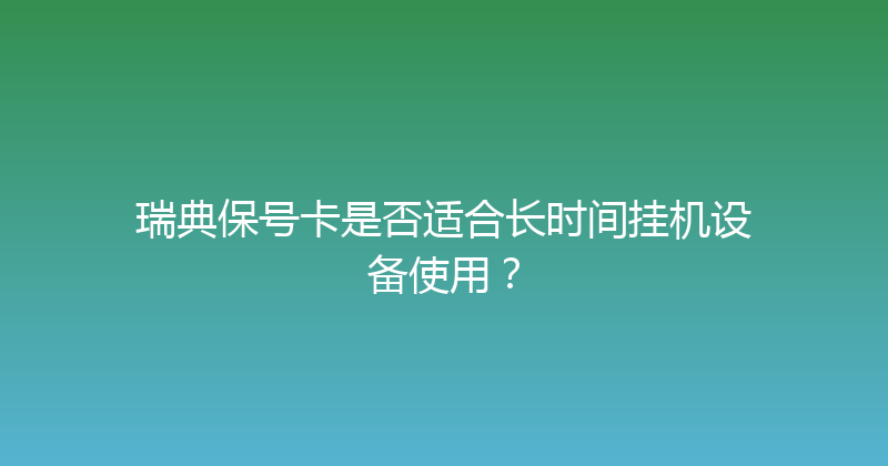 瑞典保号卡是否适合长时间挂机设备使用？ 