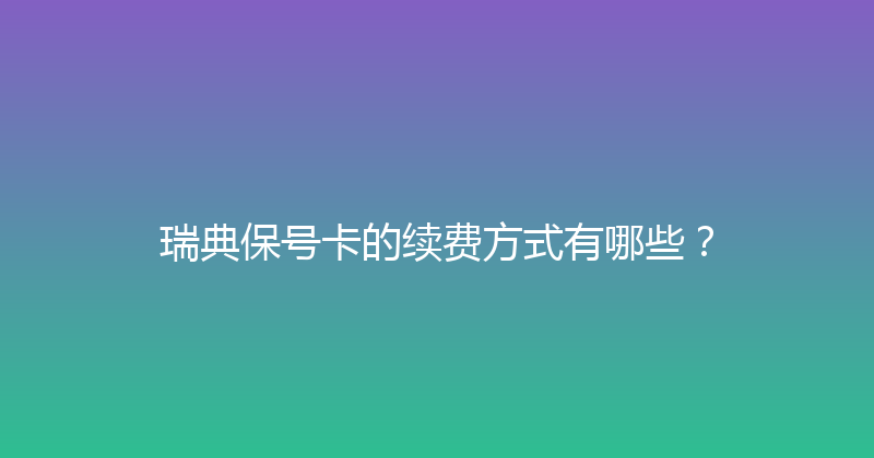 瑞典保号卡的续费方式有哪些？ 