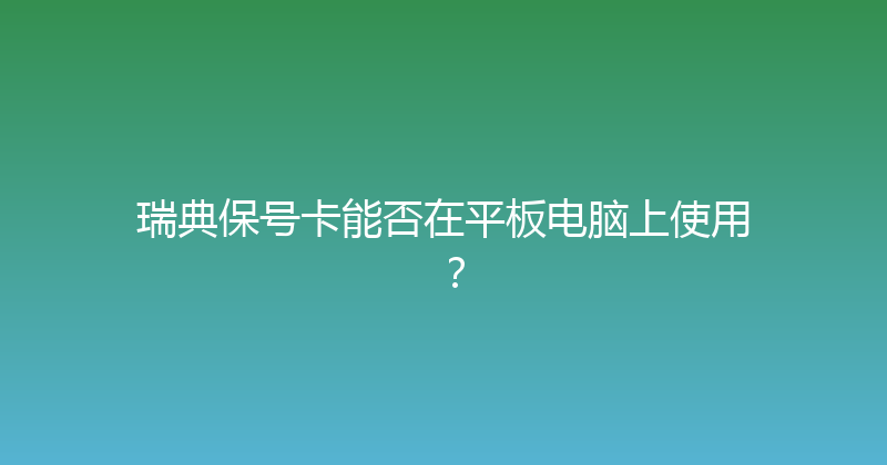 瑞典保号卡能否在平板电脑上使用？ 