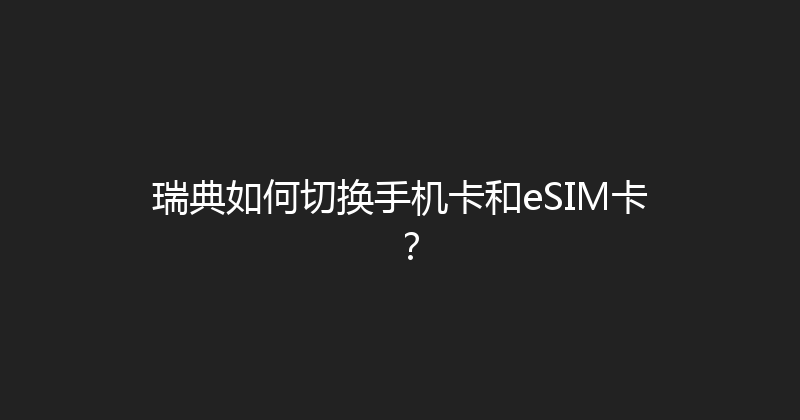 瑞典如何切换手机卡和eSIM卡？ 