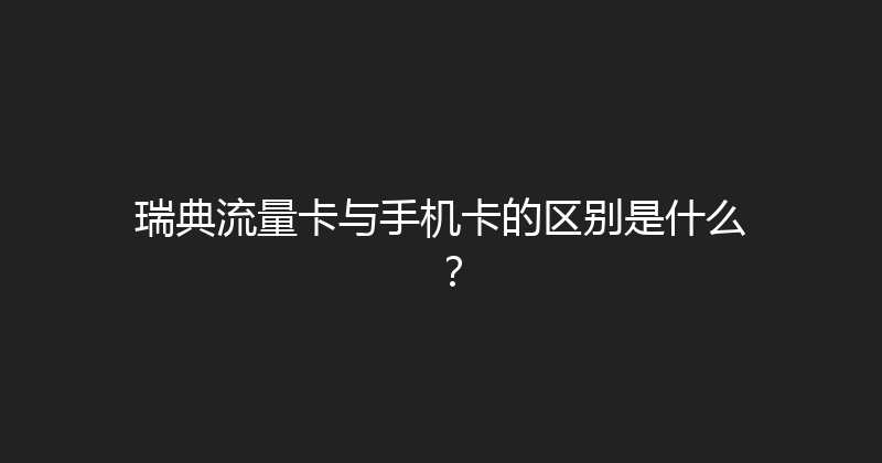 瑞典流量卡与手机卡的区别是什么？ 