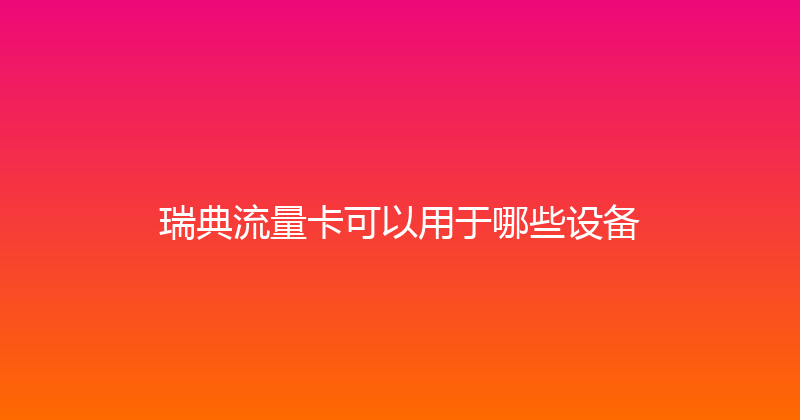 瑞典流量卡可以用于哪些设备 