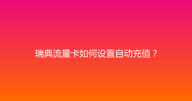 瑞典流量卡如何设置自动充值？ 