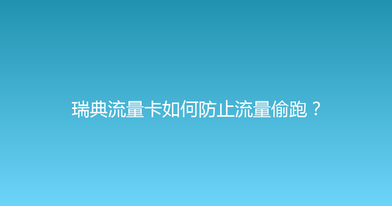 瑞典流量卡如何防止流量偷跑？ 