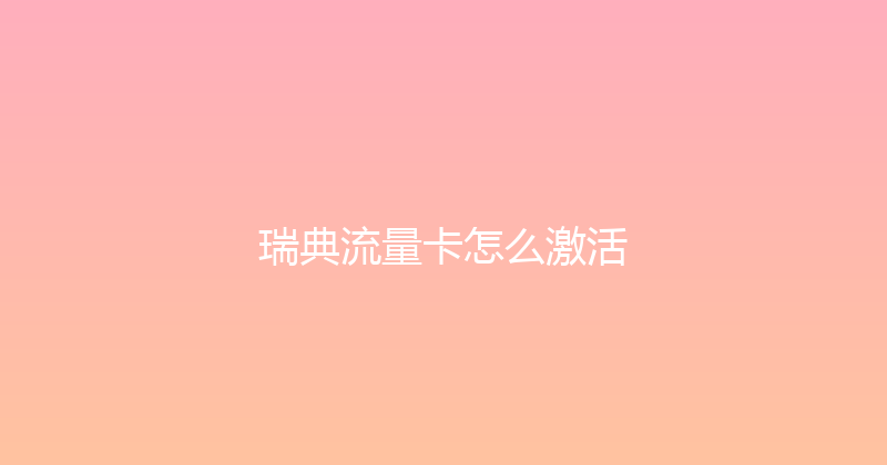 瑞典流量卡怎么激活 