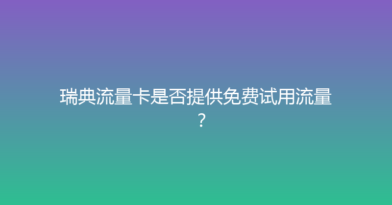瑞典流量卡是否提供免费试用流量？ 